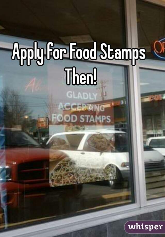 Apply for Food Stamps Then!