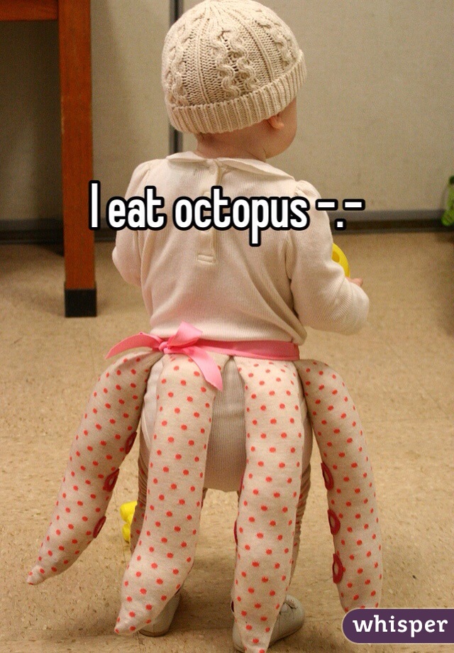 I eat octopus -.-