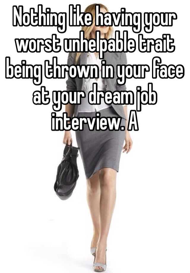 Nothing like having your worst unhelpable trait being thrown in your face at your dream job interview. A