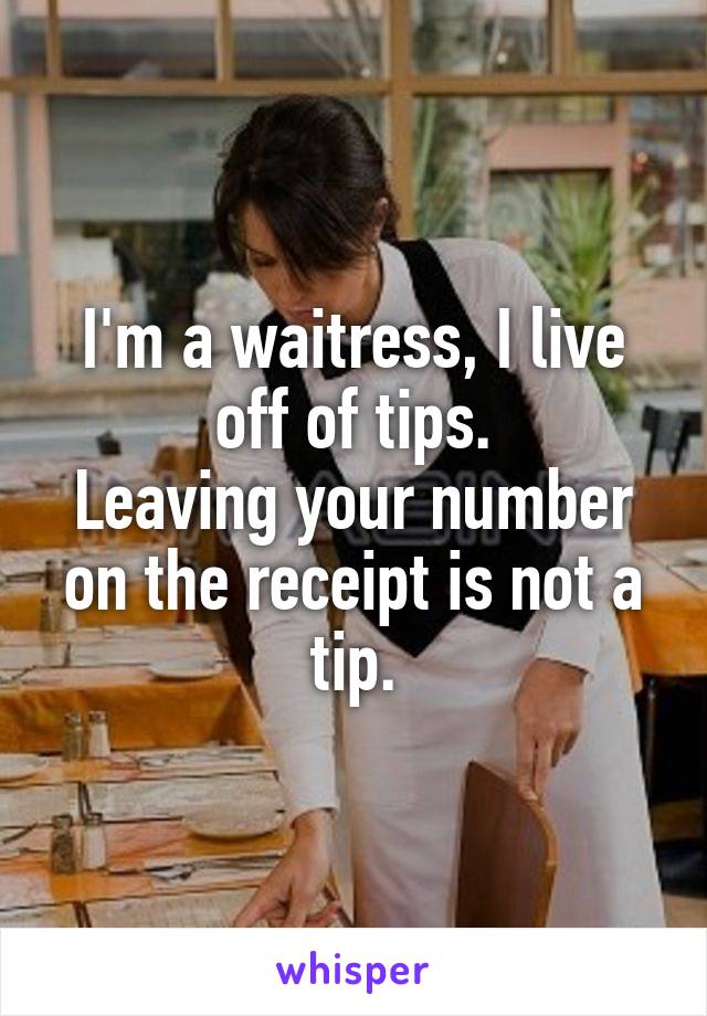 I'm a waitress, I live off of tips.
Leaving your number on the receipt is not a tip.