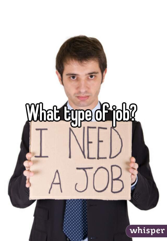 What type of job? 