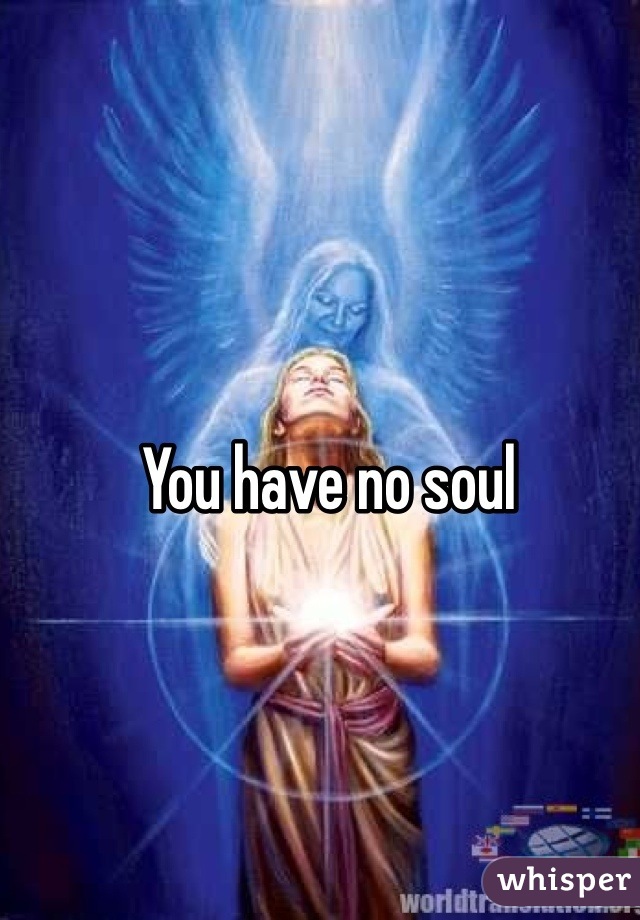 You have no soul 