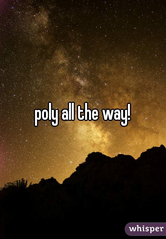 poly all the way!
