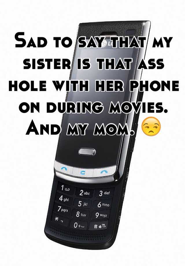 Sad To Say That My Sister Is That Ass Hole With Her Phone On During Movies And My Mom 😒 0982