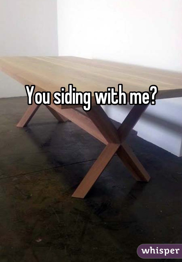You siding with me?