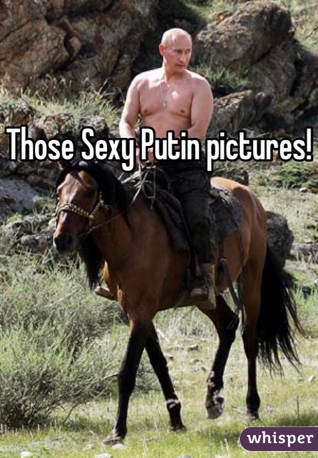 Those Sexy Putin pictures!