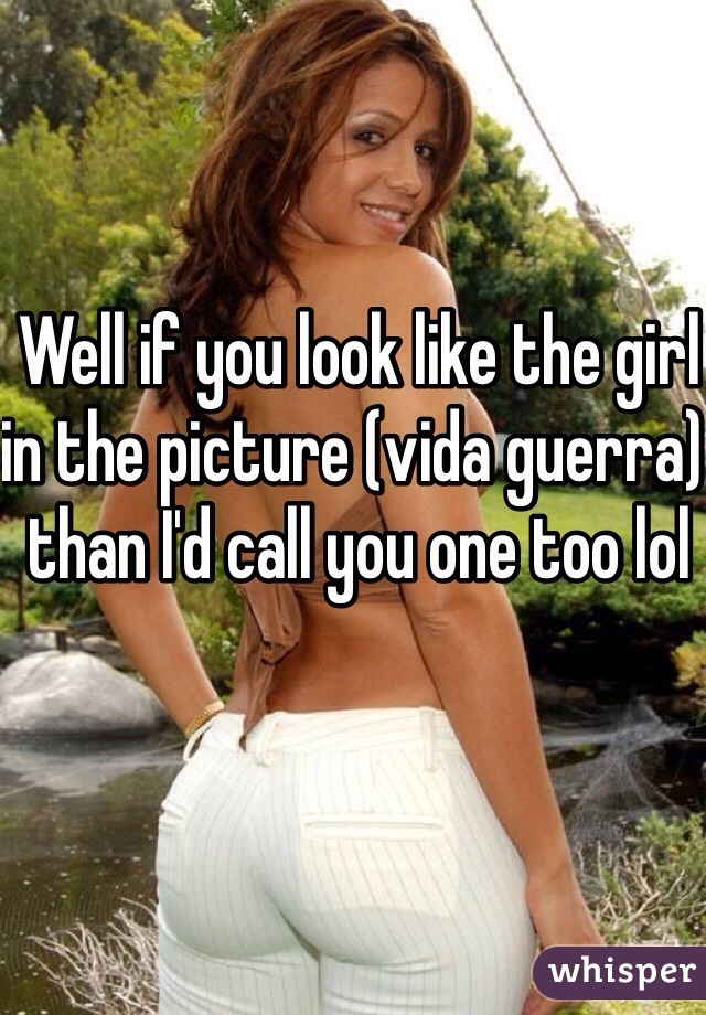 Well if you look like the girl in the picture (vida guerra) than I'd call you one too lol