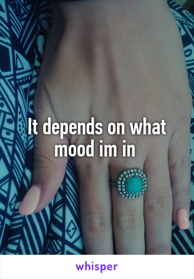 It depends on what mood im in 