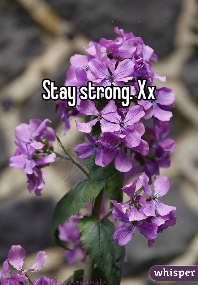 Stay strong. Xx
