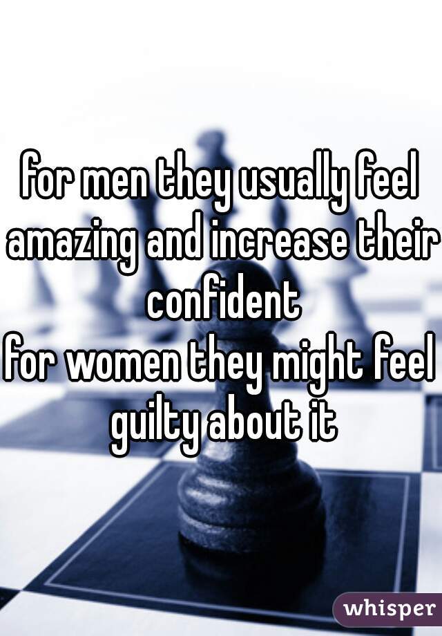 for men they usually feel amazing and increase their confident

for women they might feel guilty about it