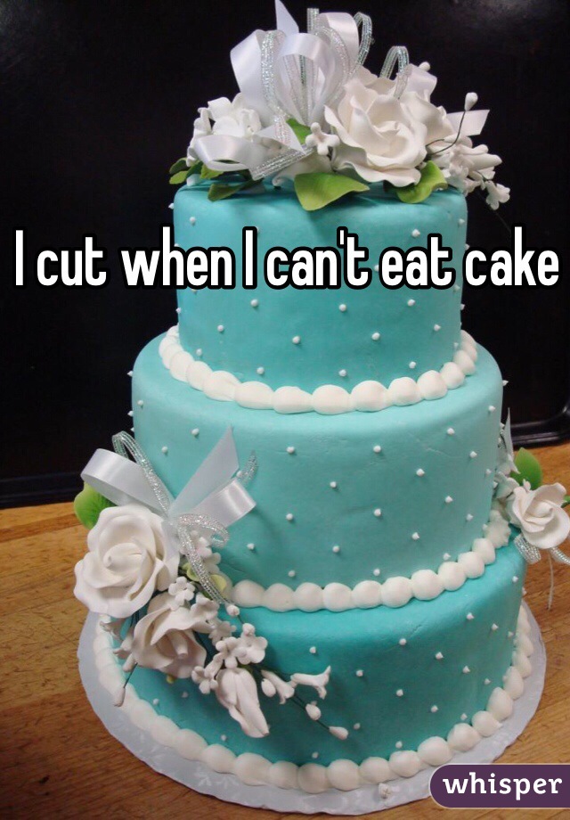 I cut when I can't eat cake 