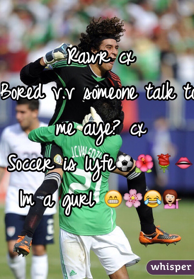Rawr cx 
Bored v.v someone talk to me aye? cx 
Soccer is lyfe⚽️🌺🌹👄 
Im a gurl 😁🌸😂💁