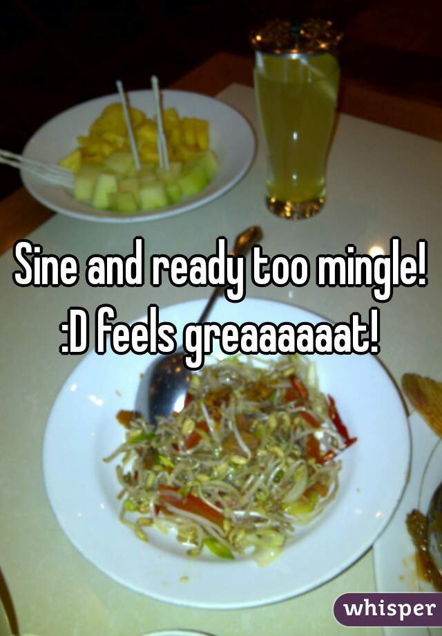 Sine and ready too mingle! :D feels greaaaaaat! 