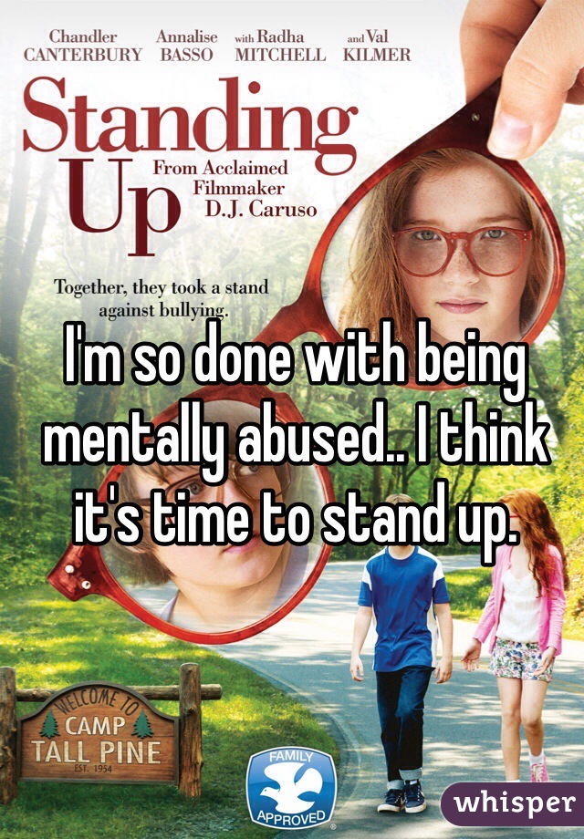 I'm so done with being mentally abused.. I think it's time to stand up.