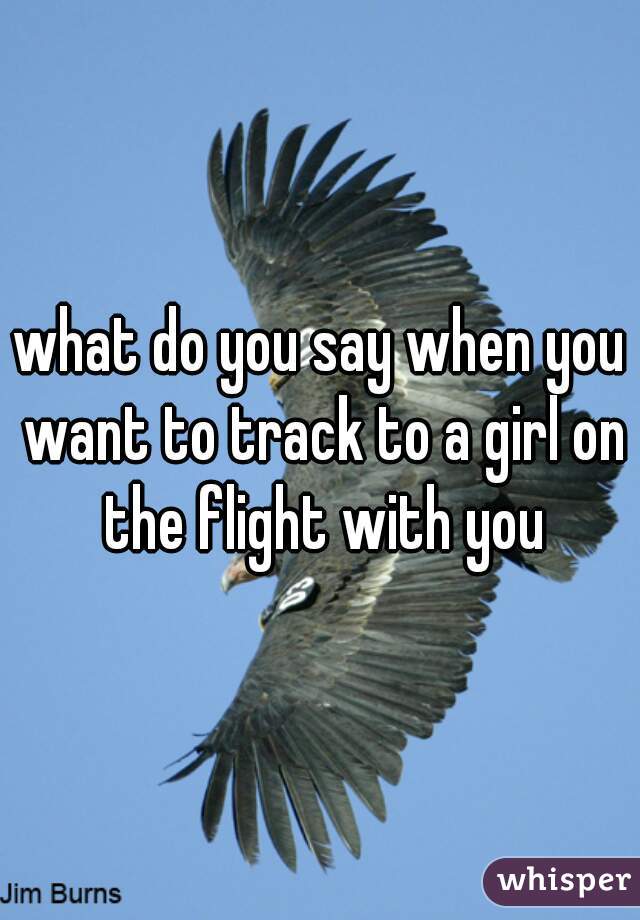 what do you say when you want to track to a girl on the flight with you