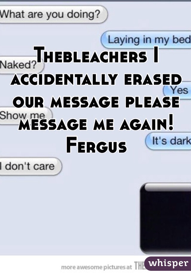 Thebleachers I accidentally erased our message please message me again! Fergus