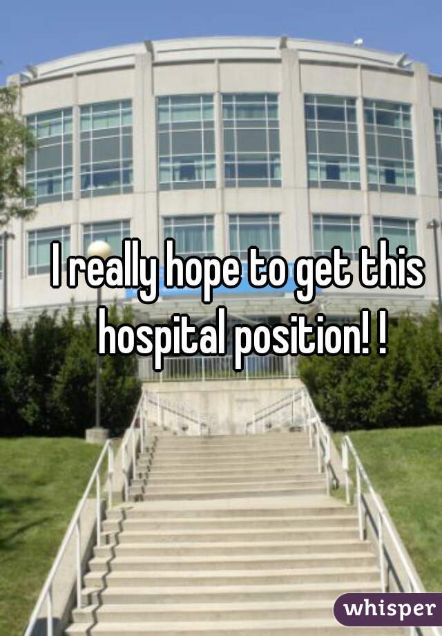 I really hope to get this hospital position! !
