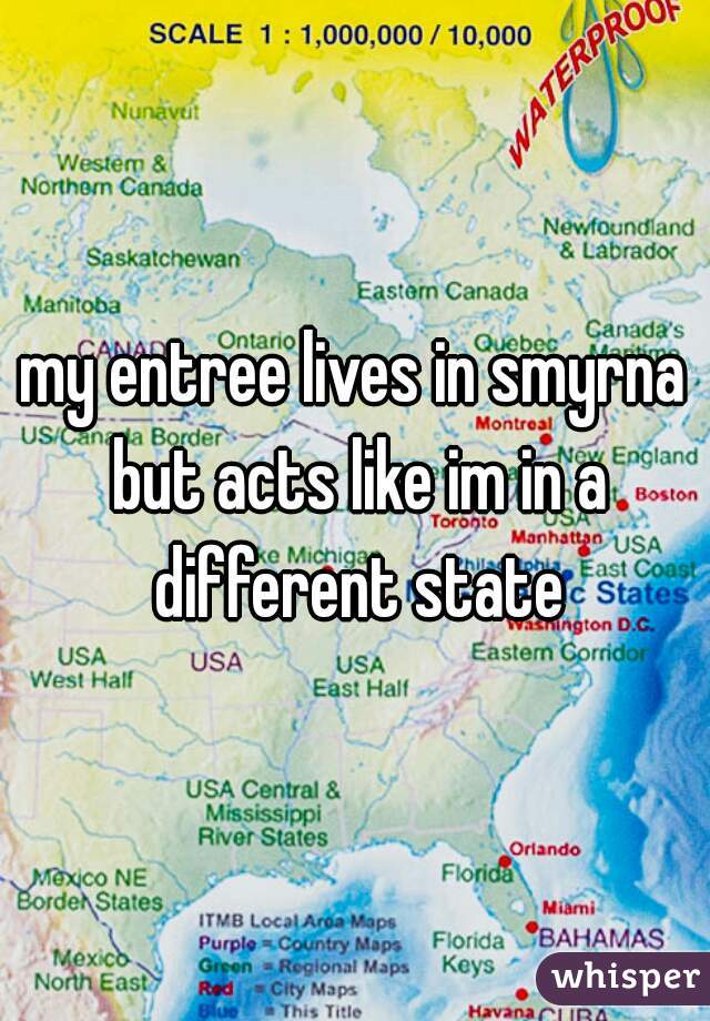 my entree lives in smyrna but acts like im in a different state