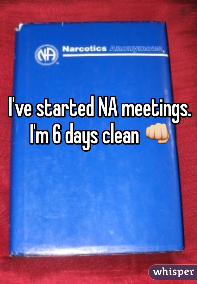I've started NA meetings. I'm 6 days clean 👊