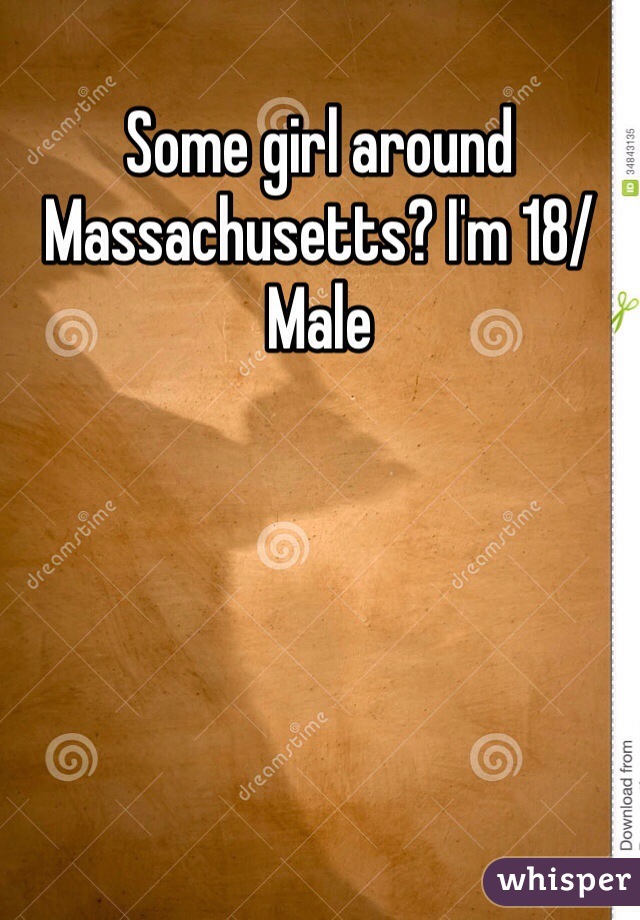 Some girl around Massachusetts? I'm 18/Male