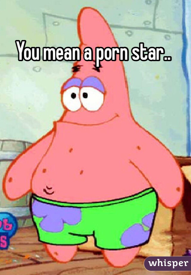 You mean a porn star.. 