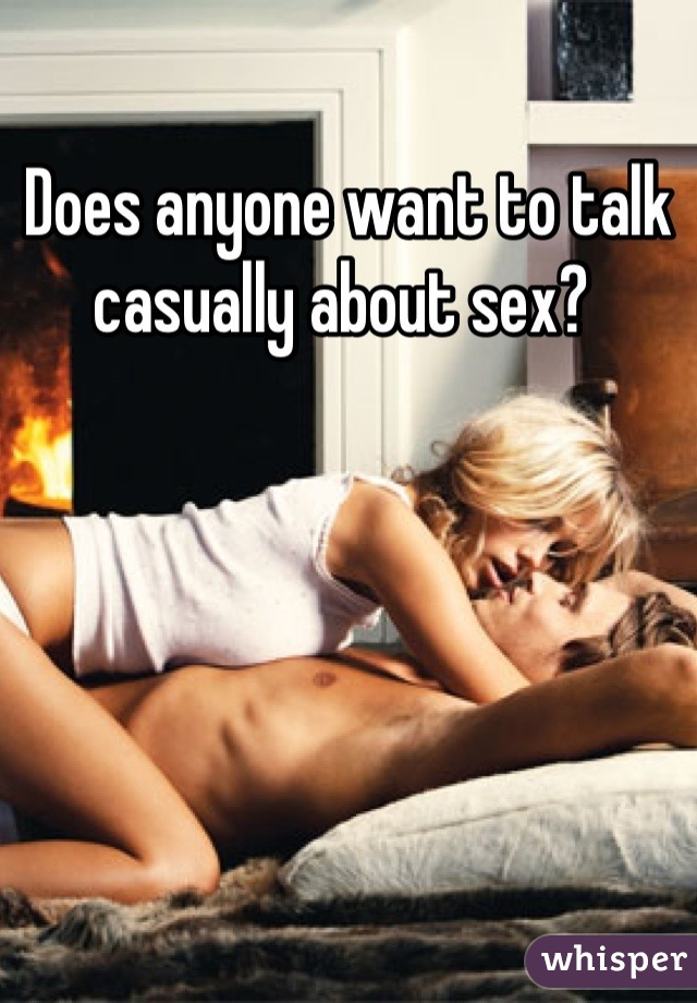 Does anyone want to talk casually about sex? 