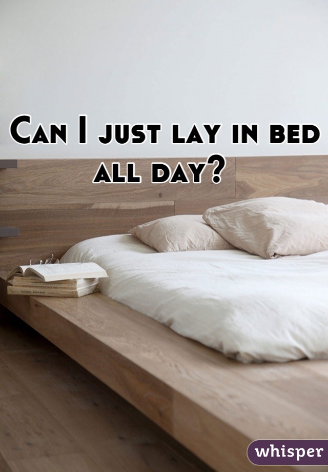 Can I just lay in bed all day? 