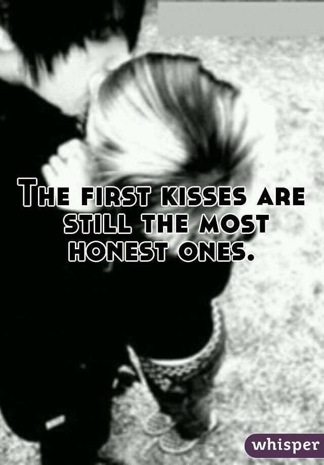 The first kisses are still the most honest ones. 