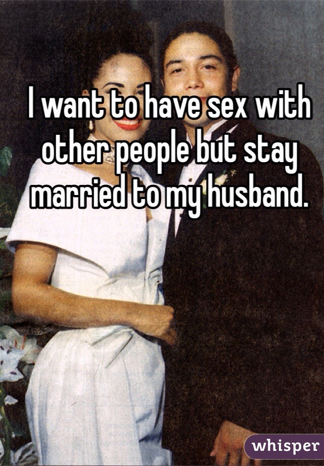 I want to have sex with other people but stay married to my husband.