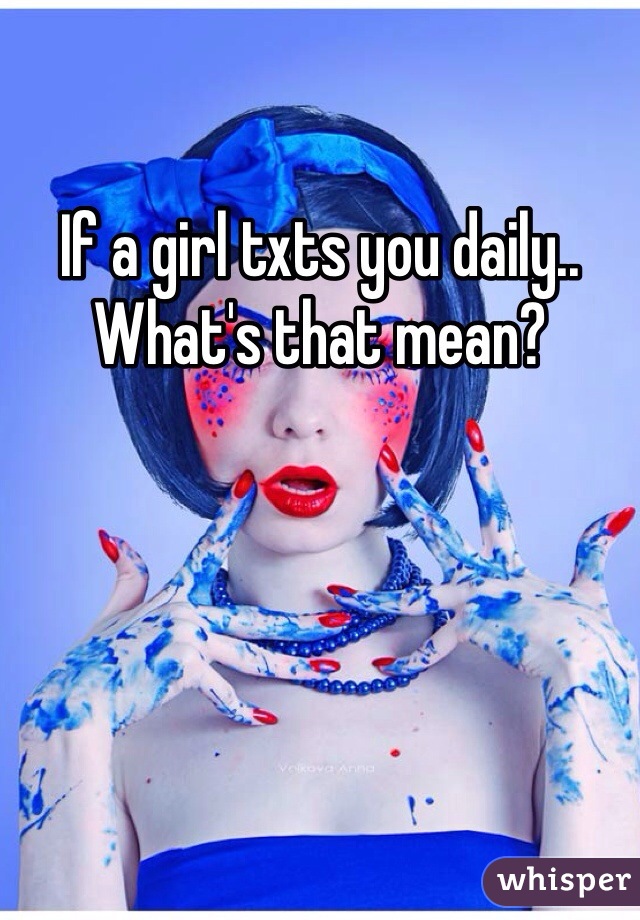 If a girl txts you daily.. What's that mean? 