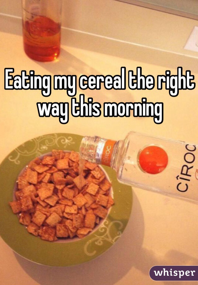 Eating my cereal the right way this morning