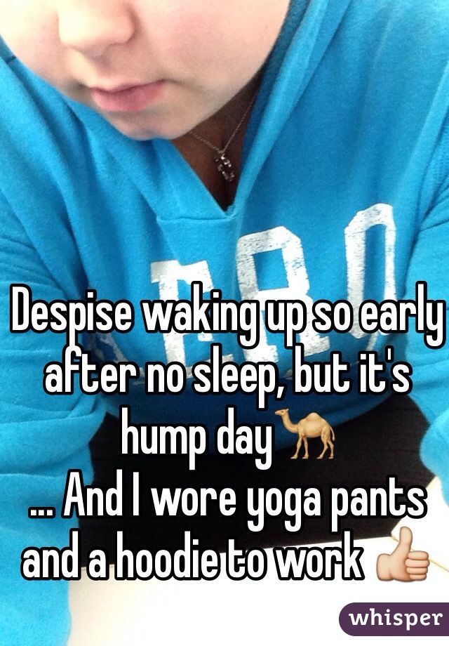 Despise waking up so early after no sleep, but it's hump day🐪
... And I wore yoga pants and a hoodie to work 👍