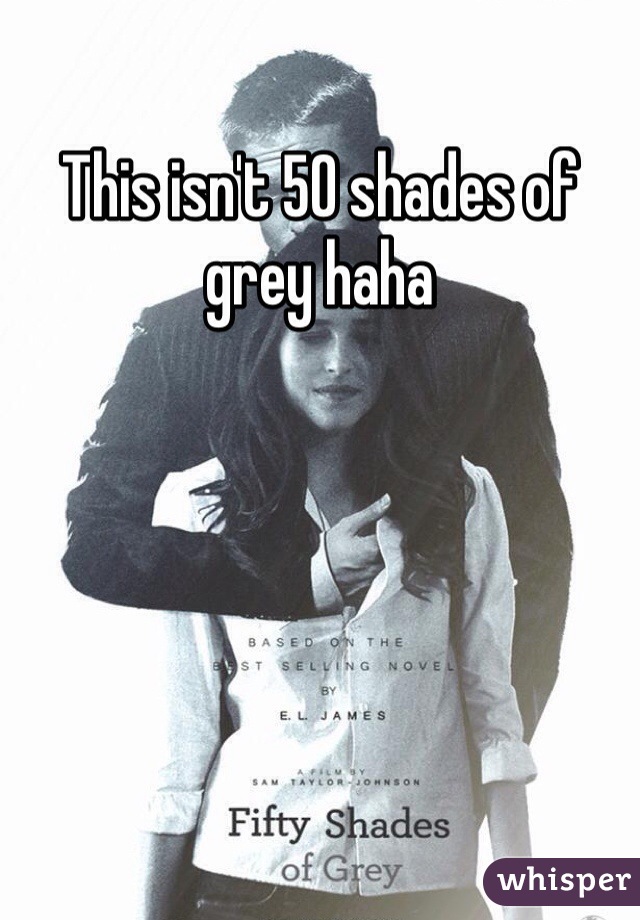 This isn't 50 shades of grey haha