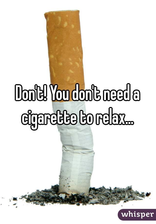 Don't! You don't need a cigarette to relax... 