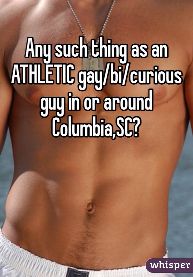 Any such thing as an ATHLETIC gay/bi/curious guy in or around Columbia,SC?