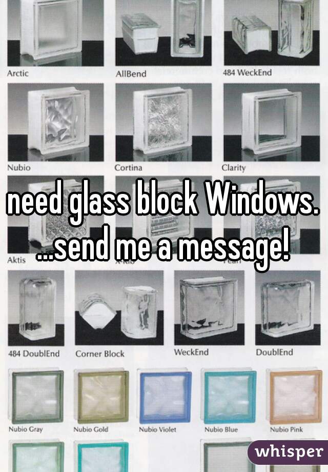 need glass block Windows. ...send me a message! 