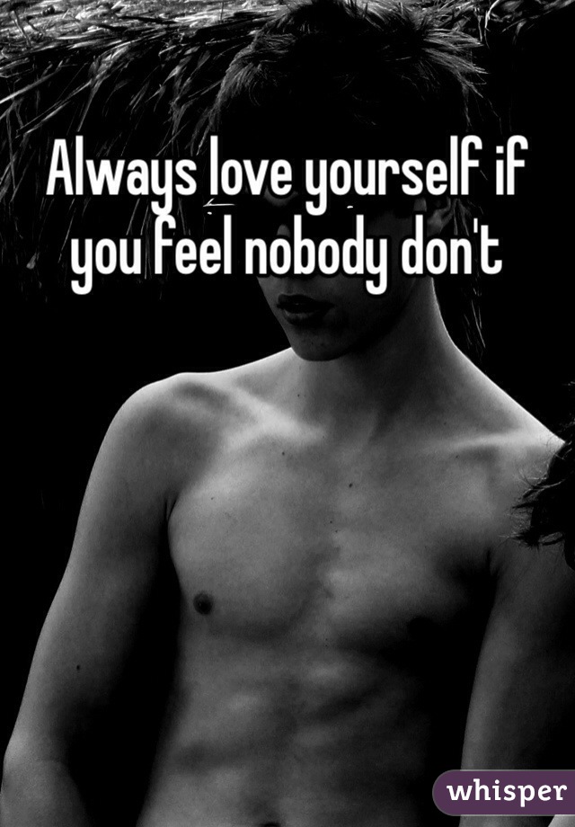 Always love yourself if you feel nobody don't 