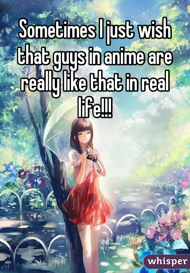 Sometimes I just wish that guys in anime are really like that in real life!!!