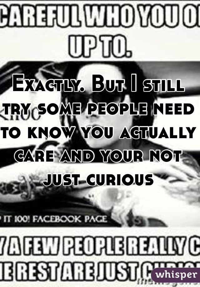 Exactly. But I still try some people need to know you actually care and your not just curious 