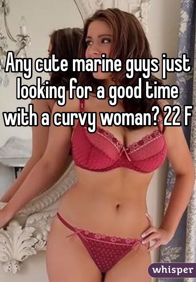 Any cute marine guys just looking for a good time with a curvy woman? 22 F