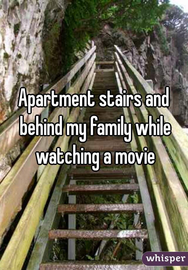 Apartment stairs and behind my family while watching a movie