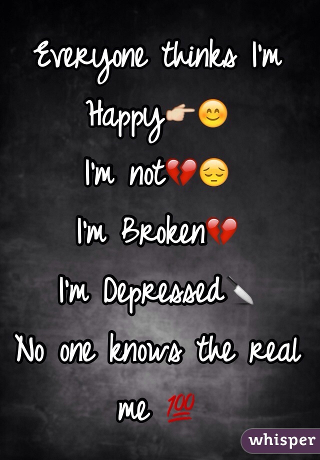 Everyone thinks I'm Happy👉😊
I'm not💔😔
I'm Broken💔
I'm Depressed🔪
No one knows the real me 💯
Because No One Cares👌

