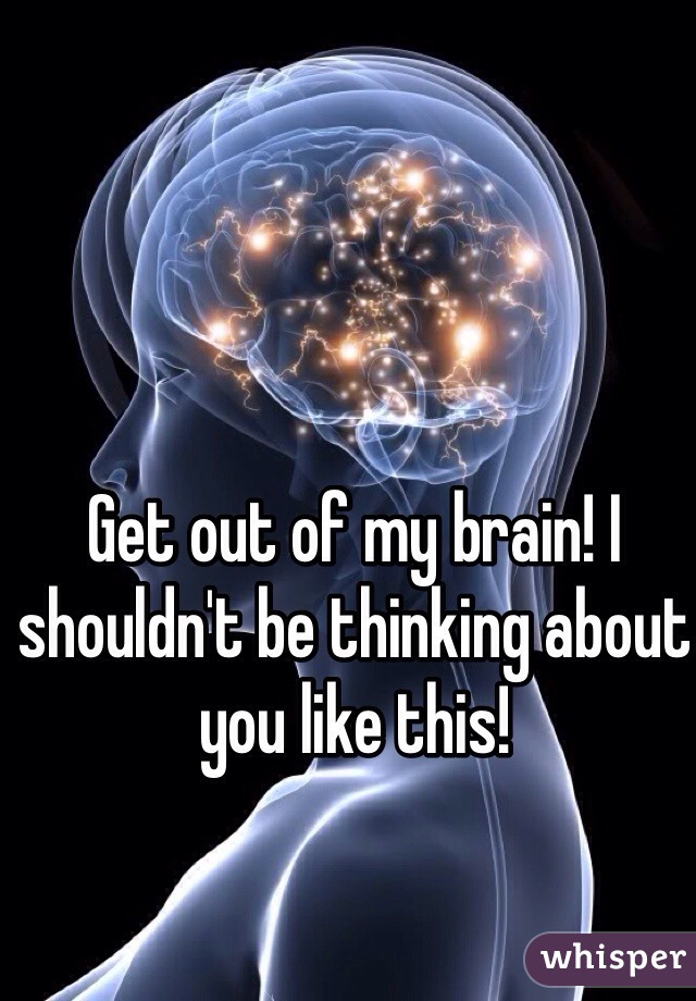 Get out of my brain! I shouldn't be thinking about you like this! 