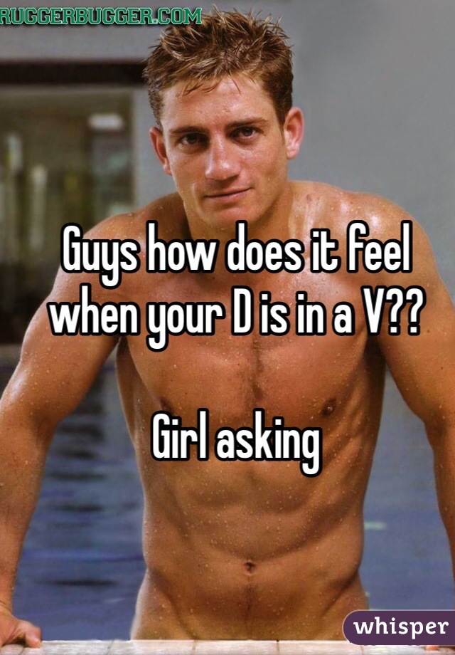 Guys how does it feel when your D is in a V??

Girl asking 