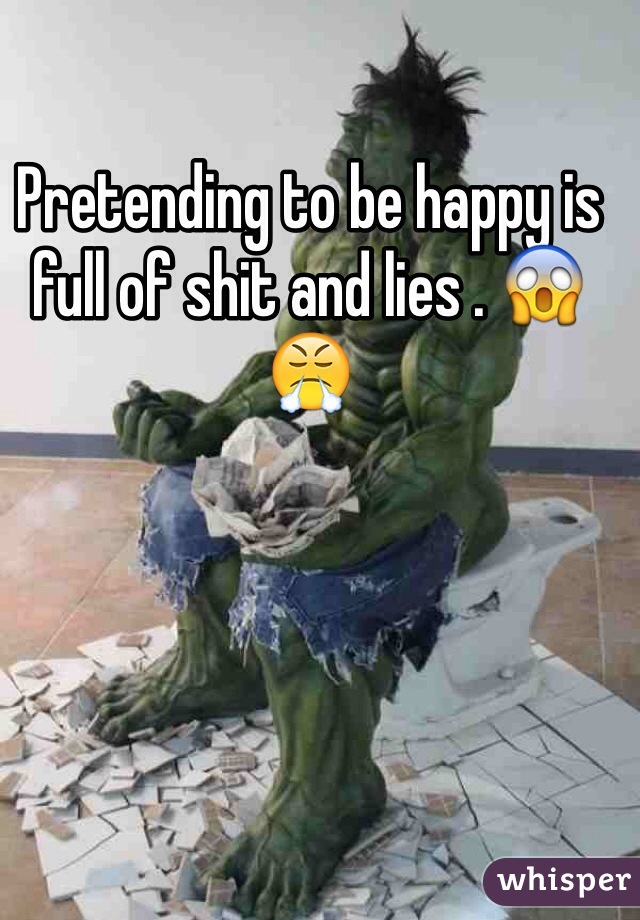 Pretending to be happy is full of shit and lies . 😱😤