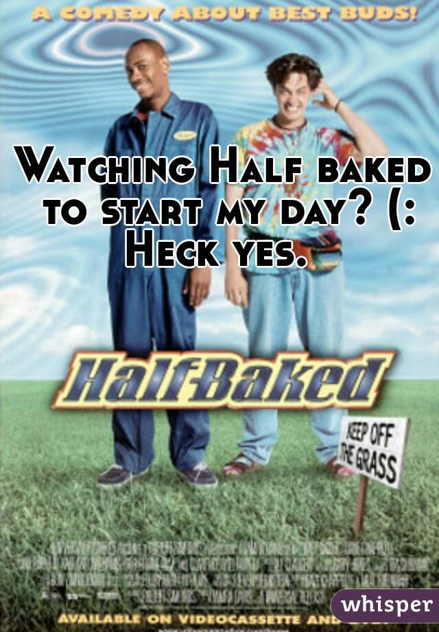 Watching Half baked to start my day? (: Heck yes.  