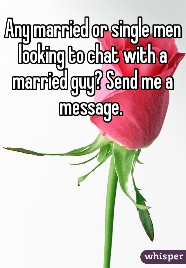 Any married or single men looking to chat with a married guy? Send me a message. 