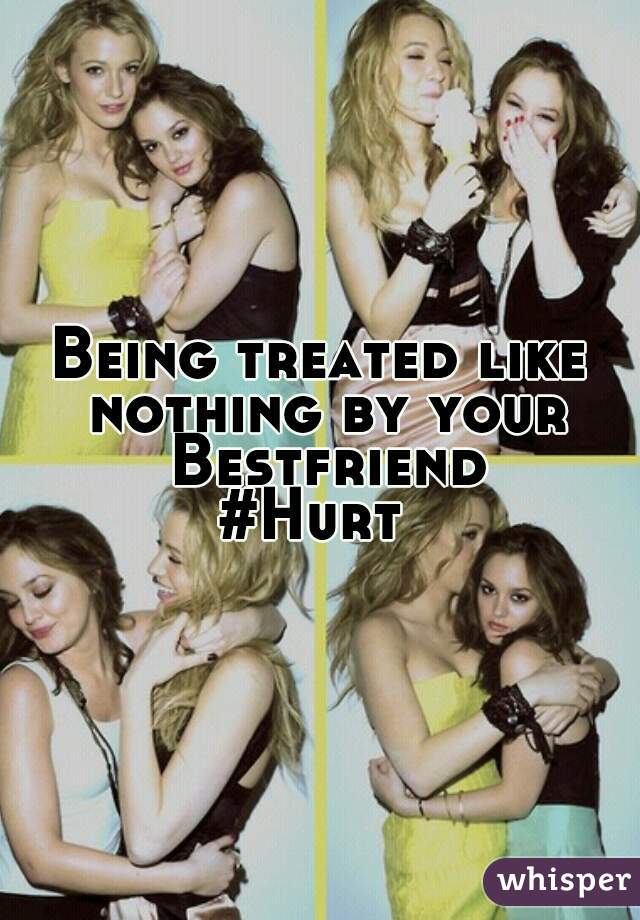 Being treated like nothing by your Bestfriend
#Hurt 