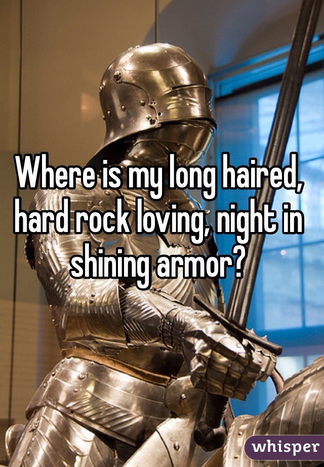 Where is my long haired, hard rock loving, night in shining armor?