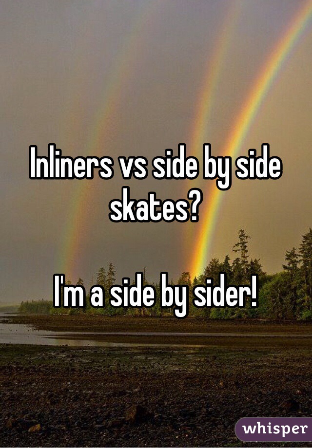 Inliners vs side by side skates?

I'm a side by sider!